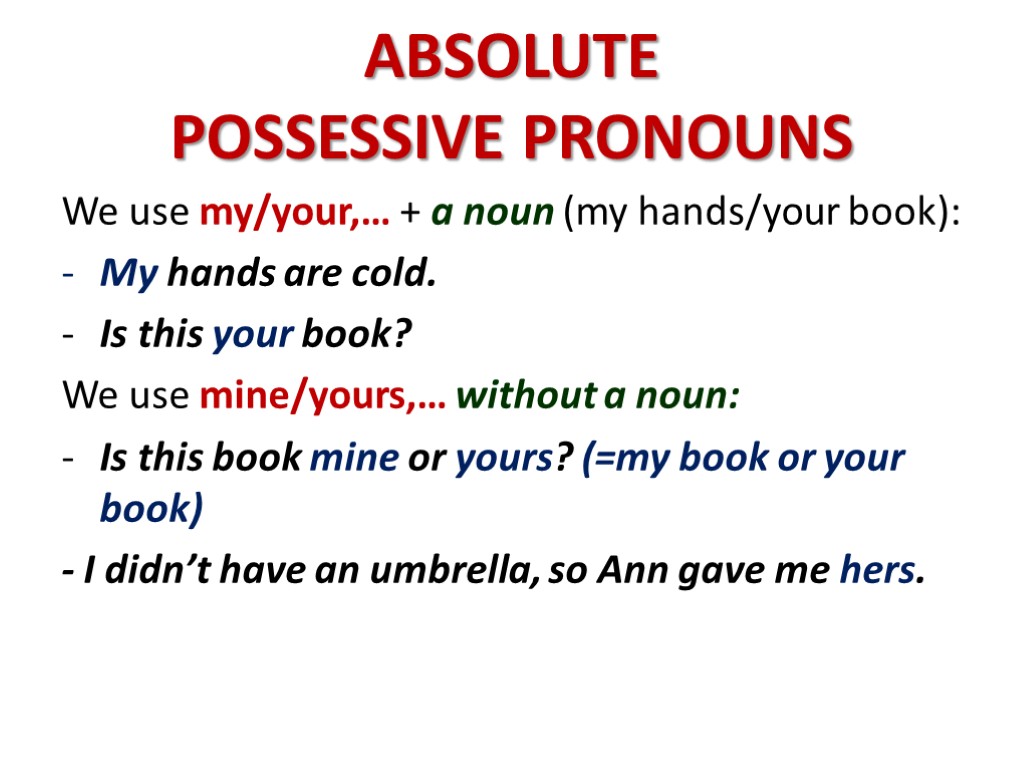 ABSOLUTE POSSESSIVE PRONOUNS We use my/your,… + a noun (my hands/your book): My hands